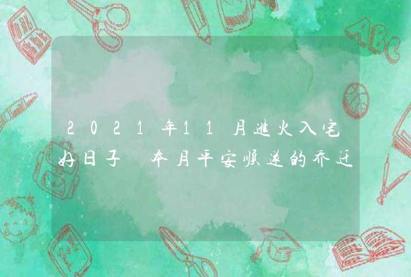 2021年11月进火入宅好日子 本月平安顺遂的乔迁吉日